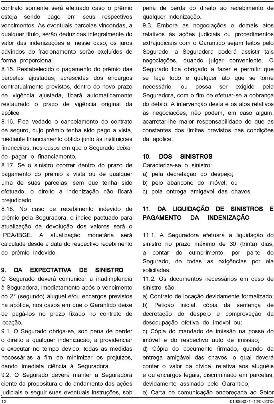 15. Restabelecido o pagamento do prêmio das parcelas ajustadas, acrescidas dos encargos contratualmente previstos, dentro do novo prazo de vigência ajustada, ficará automaticamente restaurado o prazo