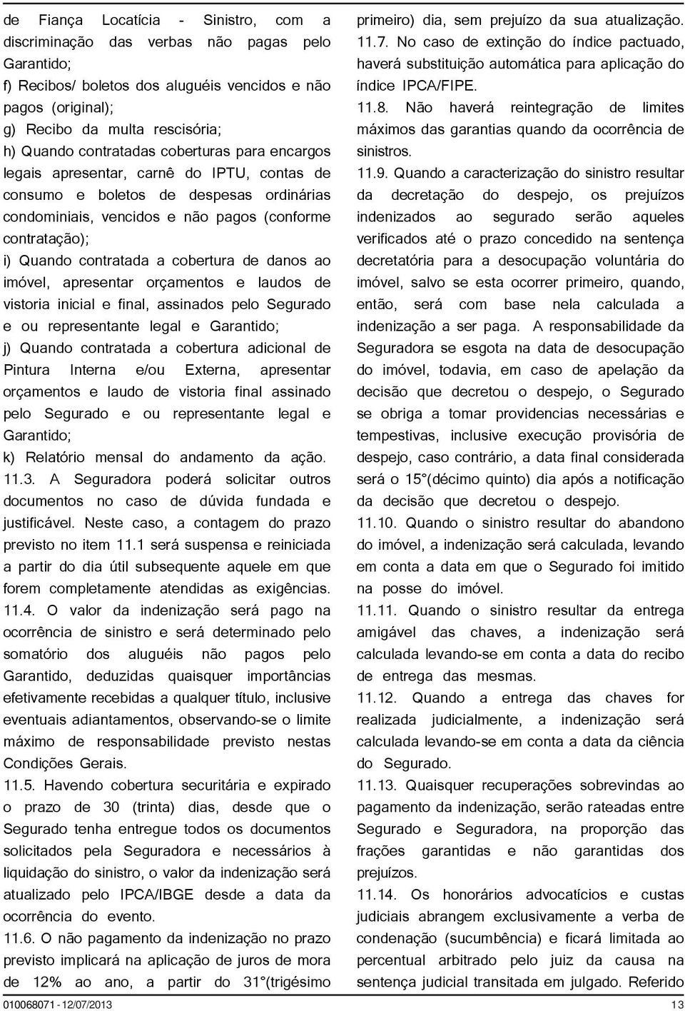 contratada a cobertura de danos ao imóvel, apresentar orçamentos e laudos de vistoria inicial e final, assinados pelo Segurado e ou representante legal e Garantido; j) Quando contratada a cobertura