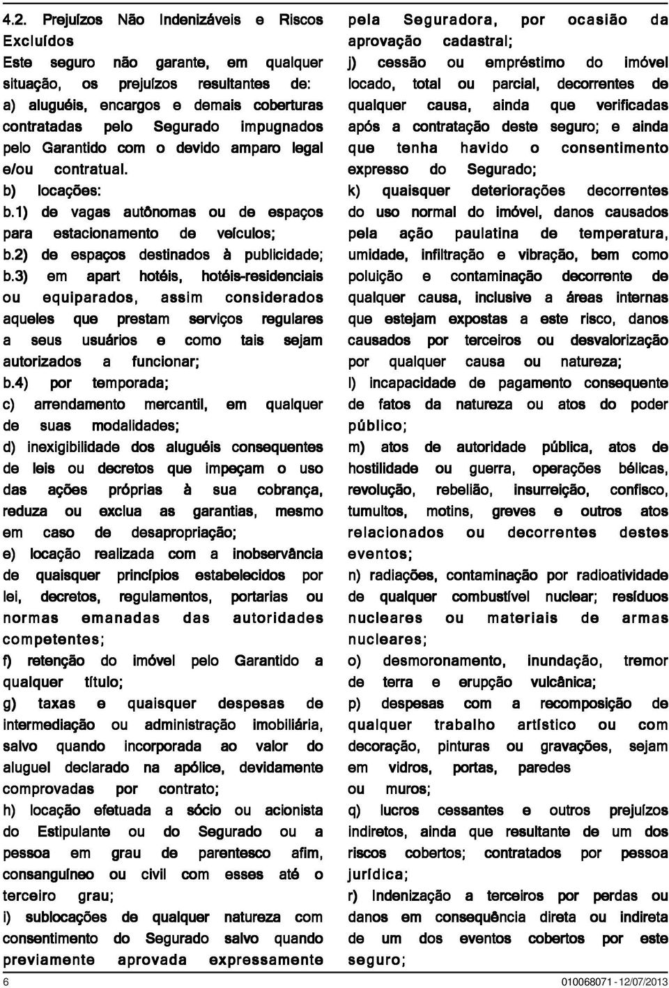 seguro; e ainda pelo Garantido com o devido amparo legal que tenha havido o consentimento e/ou contratual. expresso do Segurado; b) locações: k) quaisquer deteriorações decorrentes b.