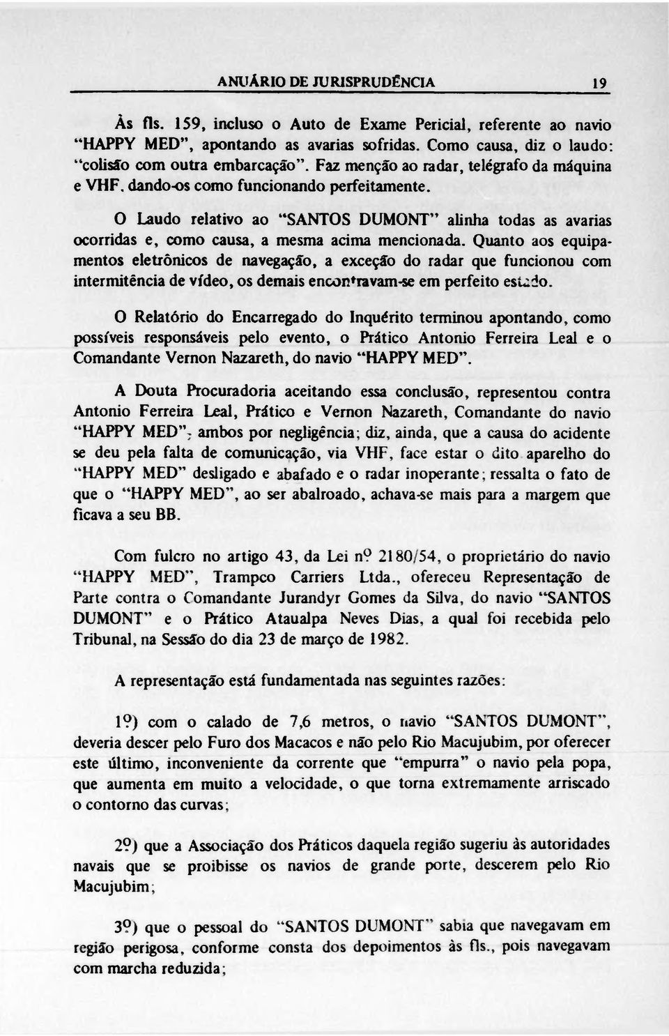 Quanto aos equipamentos eletrônicos de navegação, a exceção do radar que funcionou com intermitência de vídeo, os demais enconfravam-se em perfeito esudo.