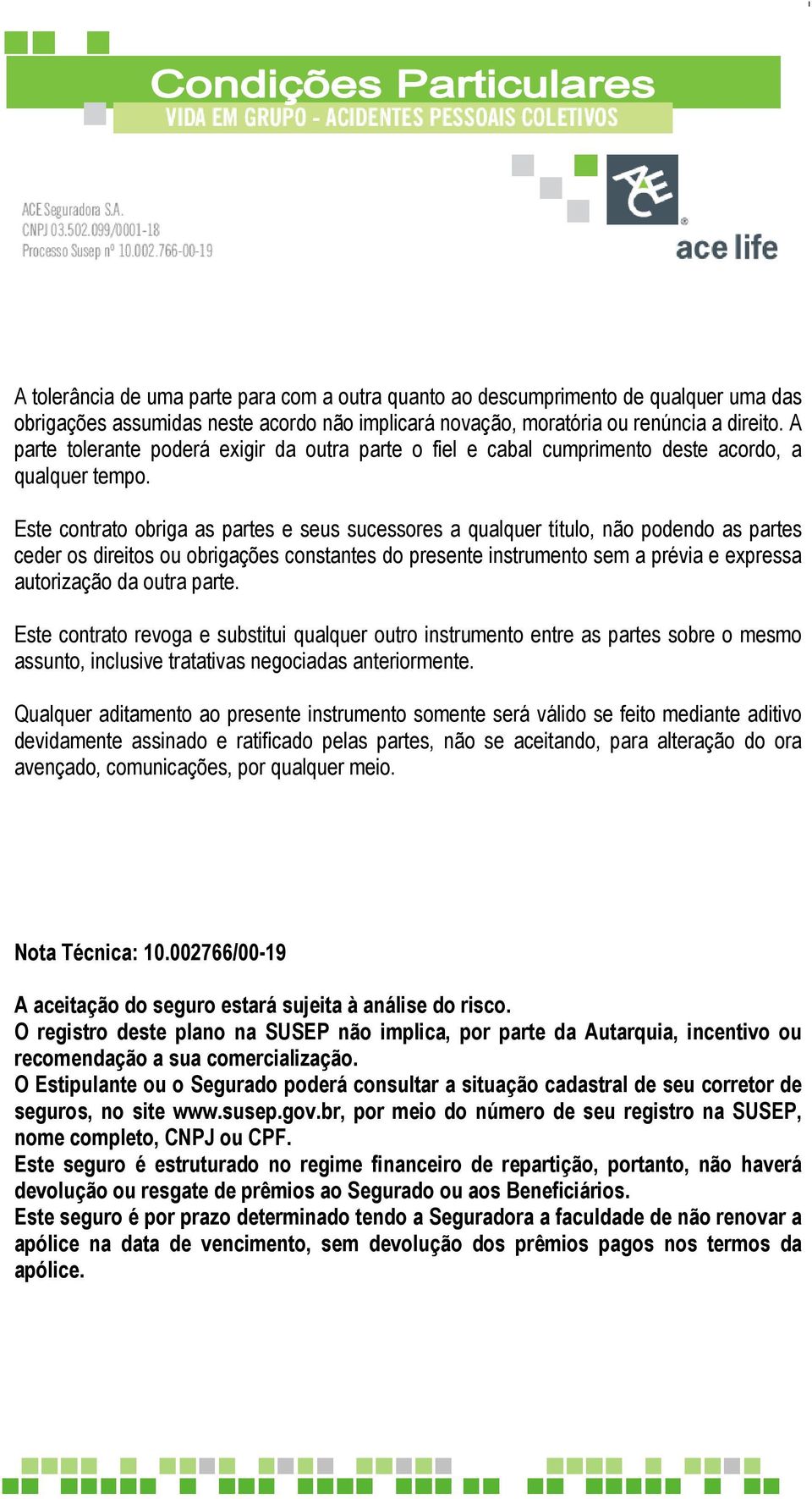 Este contrato obriga as partes e seus sucessores a qualquer título, não podendo as partes ceder os direitos ou obrigações constantes do presente instrumento sem a prévia e expressa autorização da