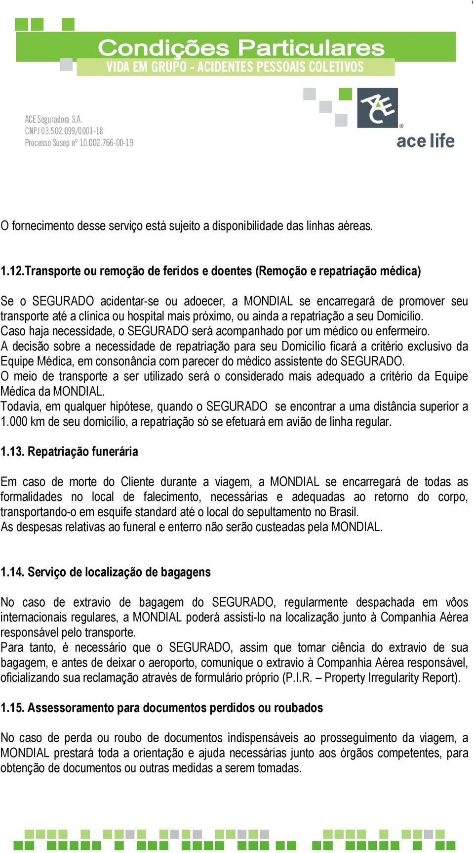 próximo, ou ainda a repatriação a seu Domicílio. Caso haja necessidade, o SEGURADO será acompanhado por um médico ou enfermeiro.