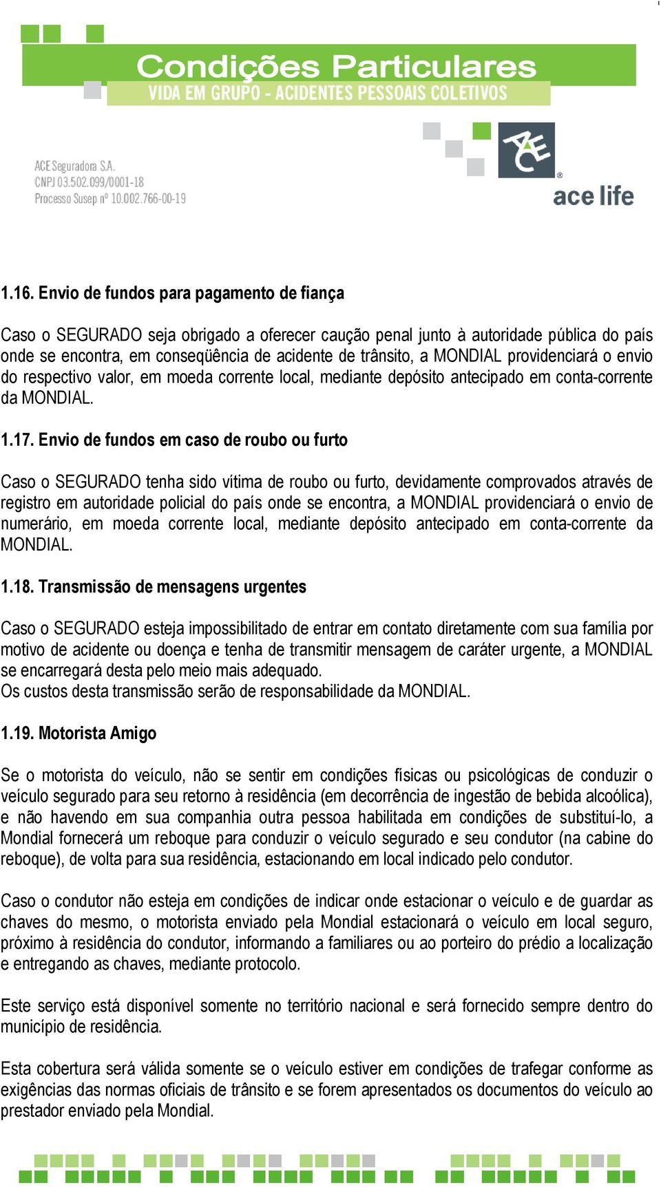 Envio de fundos em caso de roubo ou furto Caso o SEGURADO tenha sido vítima de roubo ou furto, devidamente comprovados através de registro em autoridade policial do país onde se encontra, a MONDIAL