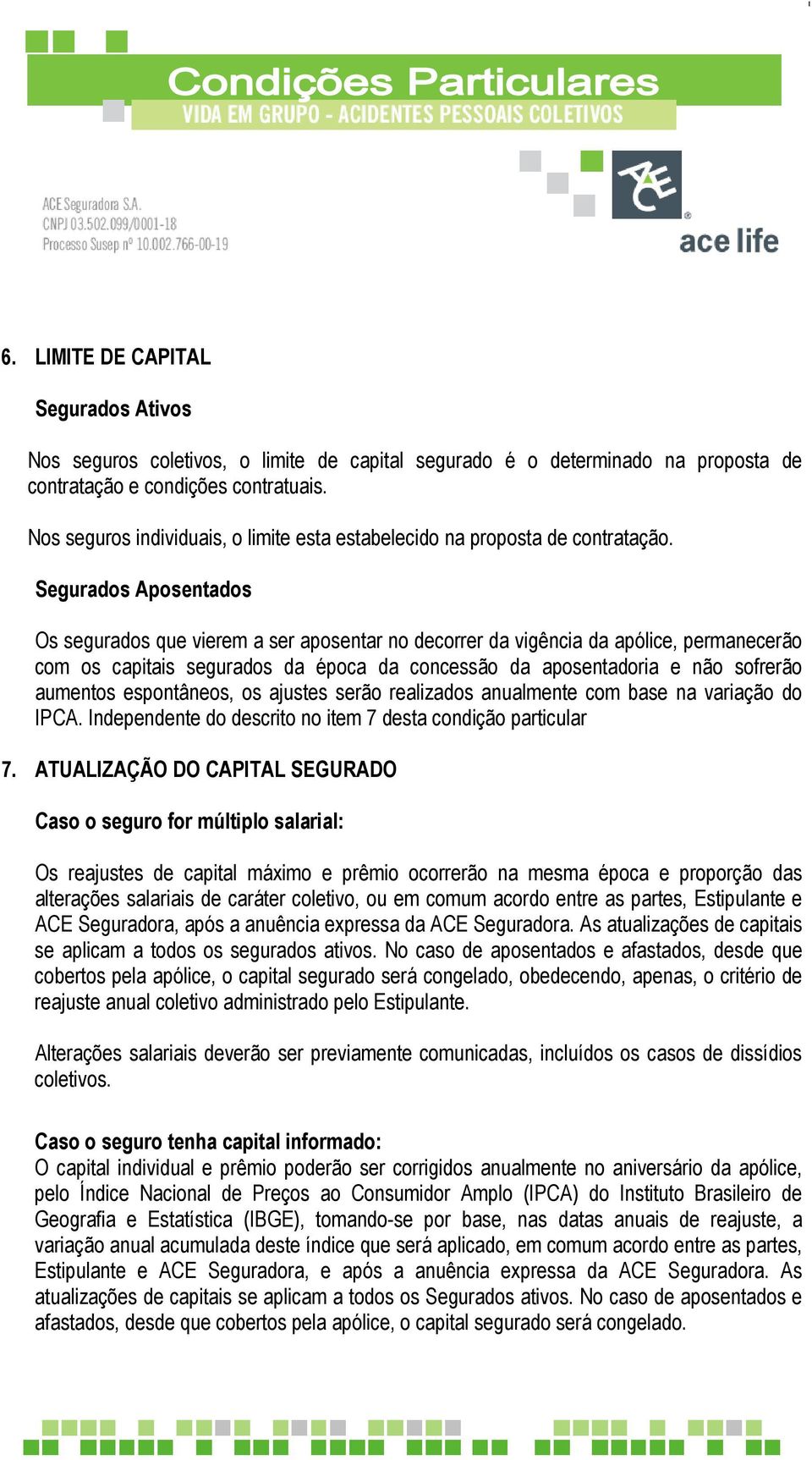 Segurados Aposentados Os segurados que vierem a ser aposentar no decorrer da vigência da apólice, permanecerão com os capitais segurados da época da concessão da aposentadoria e não sofrerão aumentos