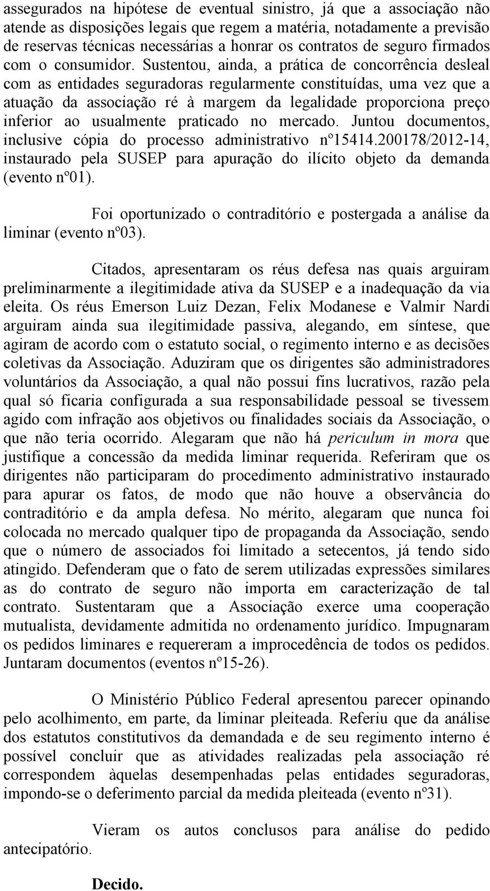 Sustentou, ainda, a prática de concorrência desleal com as entidades seguradoras regularmente constituídas, uma vez que a atuação da associação ré à margem da legalidade proporciona preço inferior ao