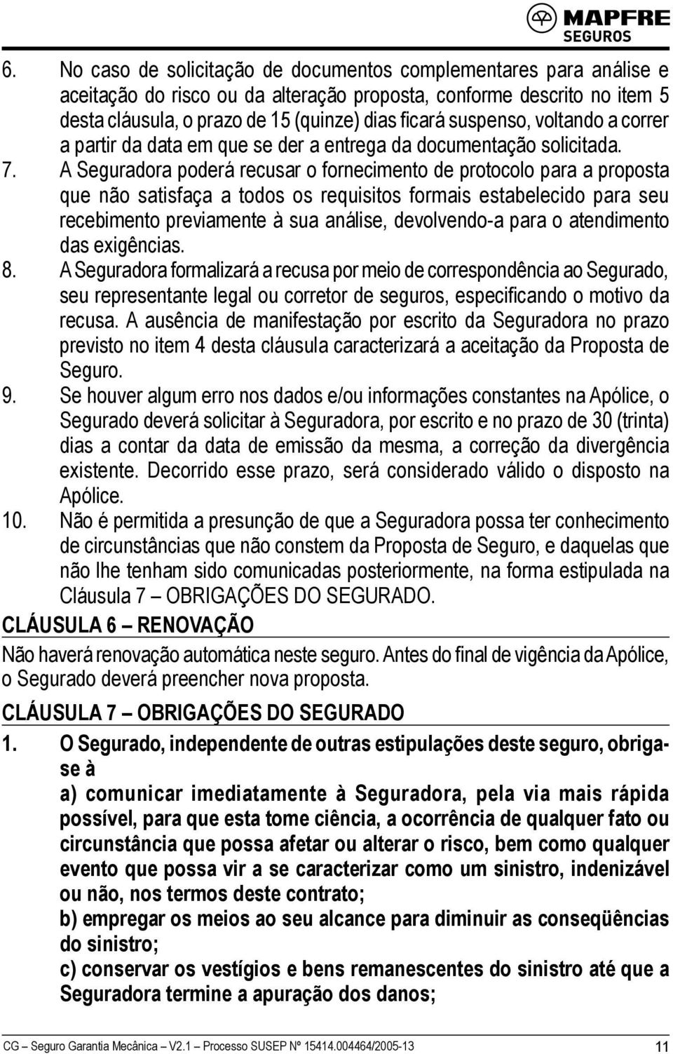 A Seguradora poderá recusar o fornecimento de protocolo para a proposta que não satisfaça a todos os requisitos formais estabelecido para seu recebimento previamente à sua análise, devolvendo-a para