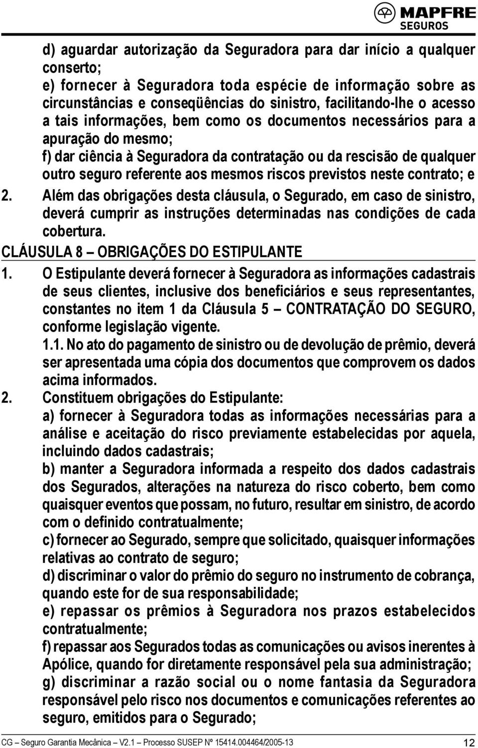 previstos neste contrato; e 2. Além das obrigações desta cláusula, o Segurado, em caso de sinistro, deverá cumprir as instruções determinadas nas condições de cada cobertura.