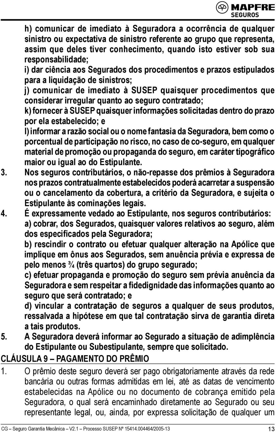 quanto ao seguro contratado; k) fornecer à SUSEP quaisquer informações solicitadas dentro do prazo por ela estabelecido; e l) informar a razão social ou o nome fantasia da Seguradora, bem como o