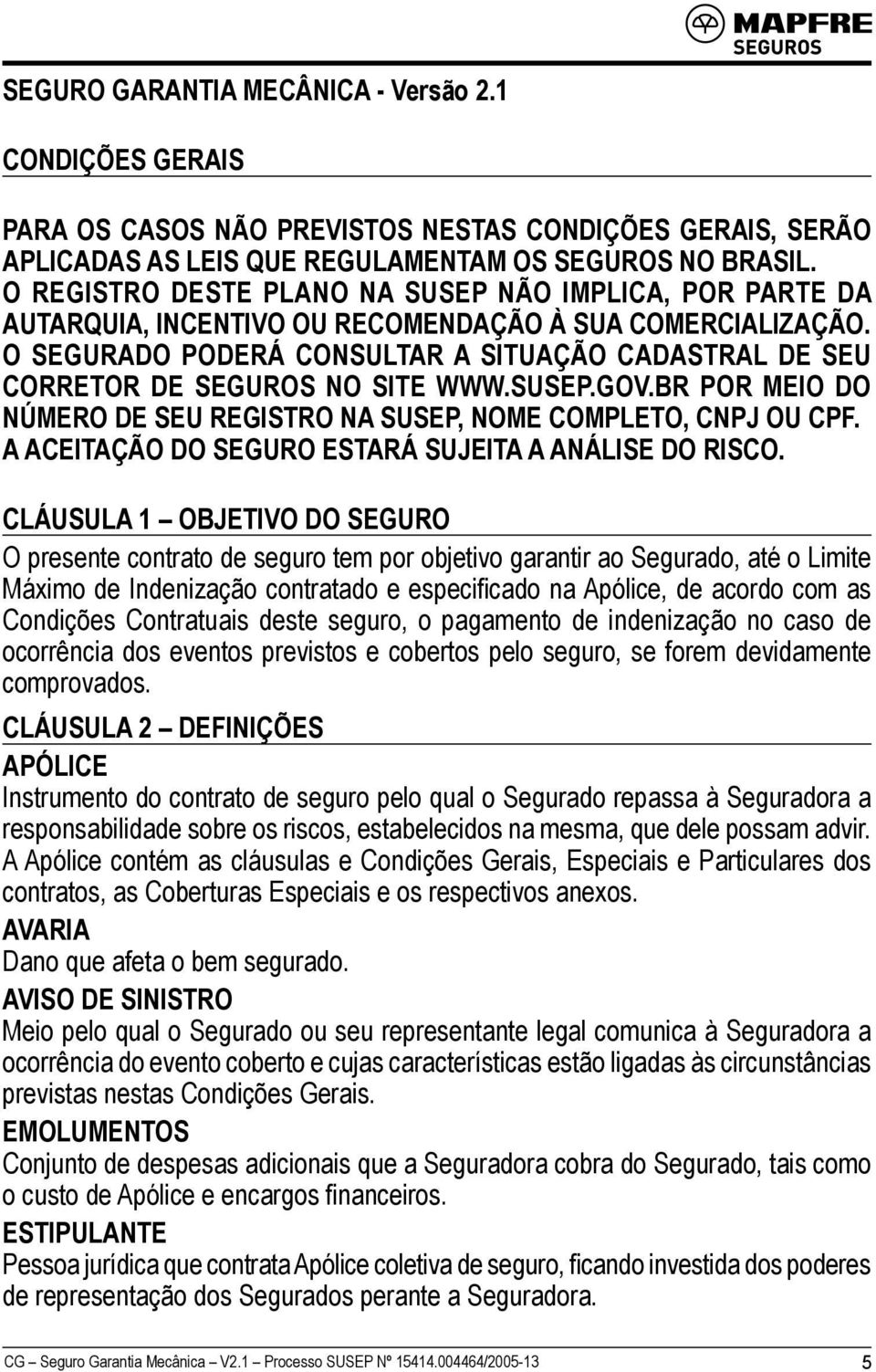 O SEGURADO PODERÁ CONSULTAR A SITUAÇÃO CADASTRAL DE SEU CORRETOR DE SEGUROS NO SITE WWW.SUSEP.GOV.BR POR MEIO DO NÚMERO DE SEU REGISTRO NA SUSEP, NOME COMPLETO, CNPJ OU CPF.