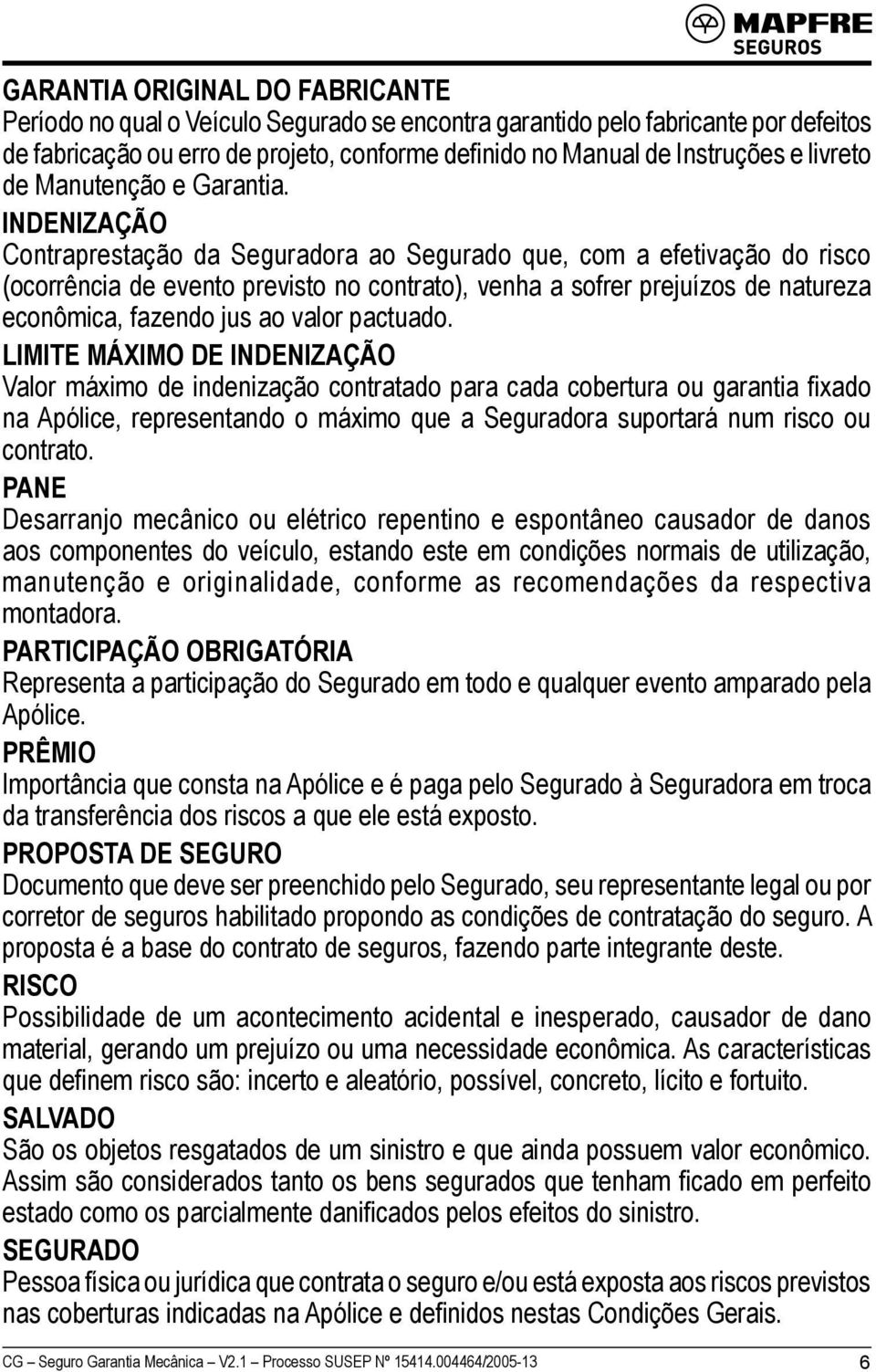 INDENIZAÇÃO Contraprestação da Seguradora ao Segurado que, com a efetivação do risco (ocorrência de evento previsto no contrato), venha a sofrer prejuízos de natureza econômica, fazendo jus ao valor