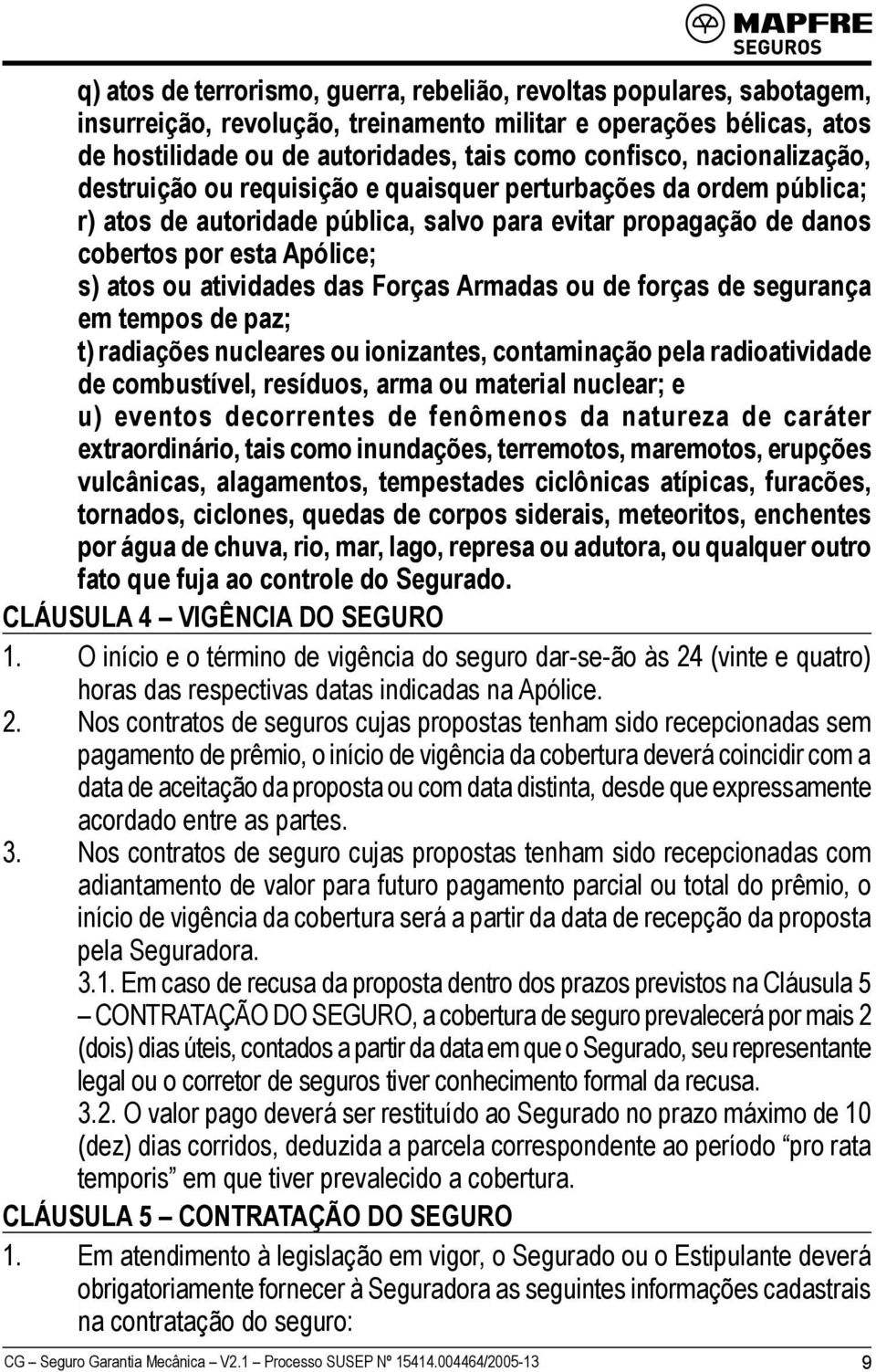 atividades das Forças Armadas ou de forças de segurança em tempos de paz; t) radiações nucleares ou ionizantes, contaminação pela radioatividade de combustível, resíduos, arma ou material nuclear; e