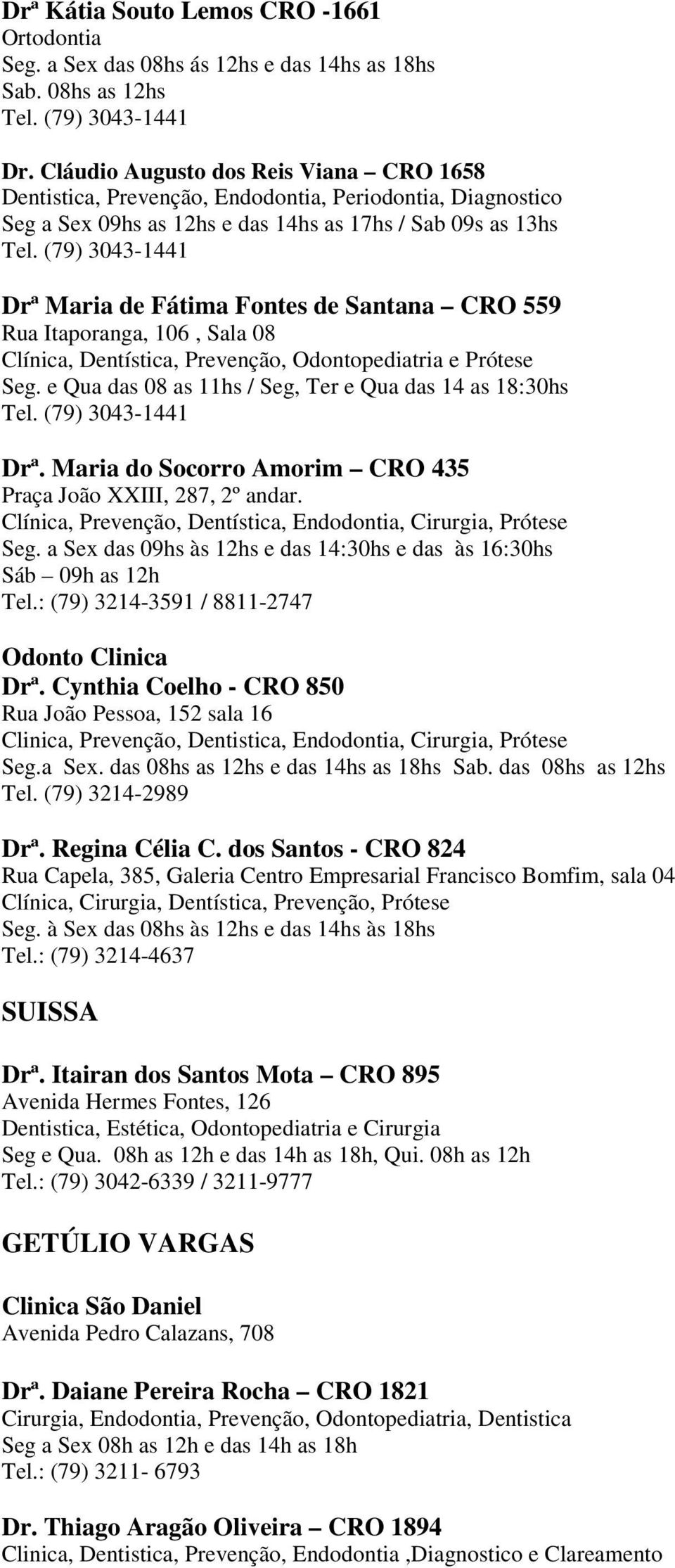 (79) 3043-1441 Drª Maria de Fátima Fontes de Santana CRO 559 Rua Itaporanga, 106, Sala 08 Clínica, Dentística, Prevenção, Odontopediatria e Prótese Seg.