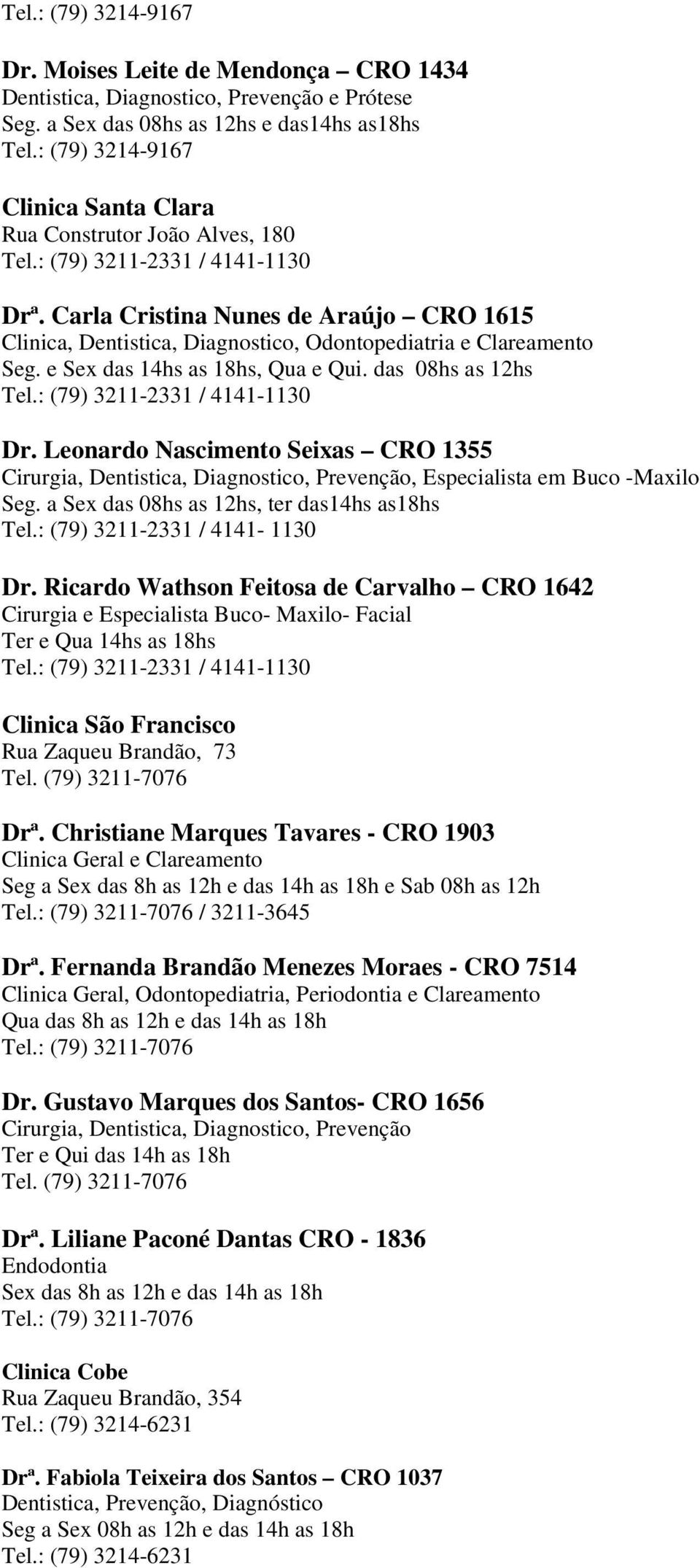 Carla Cristina Nunes de Araújo CRO 1615 Clinica, Dentistica, Diagnostico, Odontopediatria e Clareamento Seg. e Sex das 14hs as 18hs, Qua e Qui. das 08hs as 12hs Tel.: (79) 3211-2331 / 4141-1130 Dr.