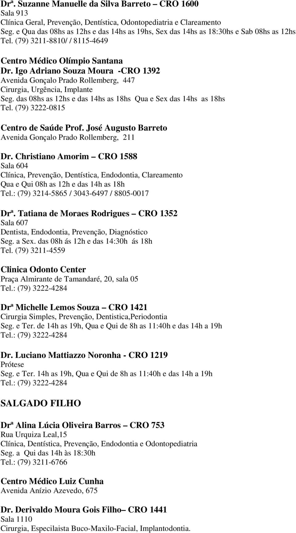 Igo Adriano Souza Moura -CRO 1392 Avenida Gonçalo Prado Rollemberg, 447 Cirurgia, Urgência, Implante Seg. das 08hs as 12hs e das 14hs as 18hs Qua e Sex das 14hs as 18hs Tel.