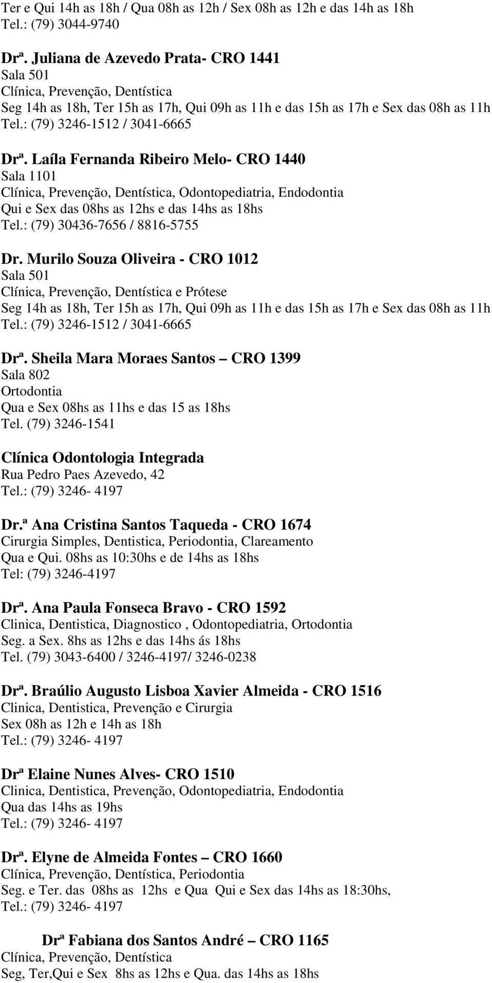 Laíla Fernanda Ribeiro Melo- CRO 1440 Sala 1101 Clínica, Prevenção, Dentística, Odontopediatria, Endodontia Qui e Sex das 08hs as 12hs e das 14hs as 18hs Tel.: (79) 30436-7656 / 8816-5755 Dr.