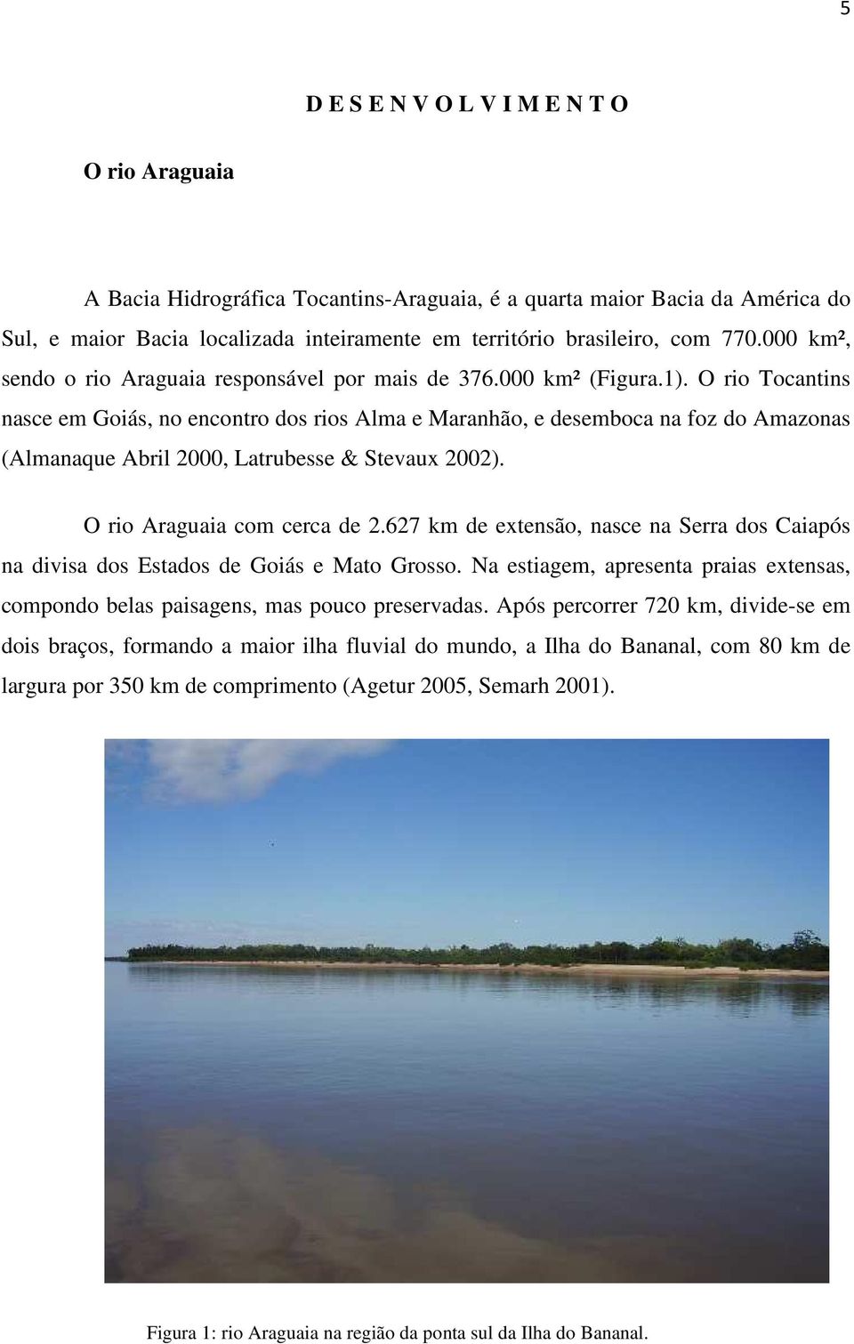 O rio Tocantins nasce em Goiás, no encontro dos rios Alma e Maranhão, e desemboca na foz do Amazonas (Almanaque Abril 2000, Latrubesse & Stevaux 2002). O rio Araguaia com cerca de 2.