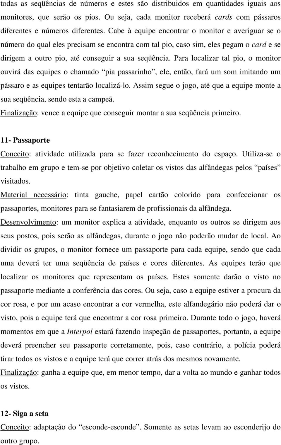 Para localizar tal pio, o monitor ouvirá das equipes o chamado pia passarinho, ele, então, fará um som imitando um pássaro e as equipes tentarão localizá-lo.