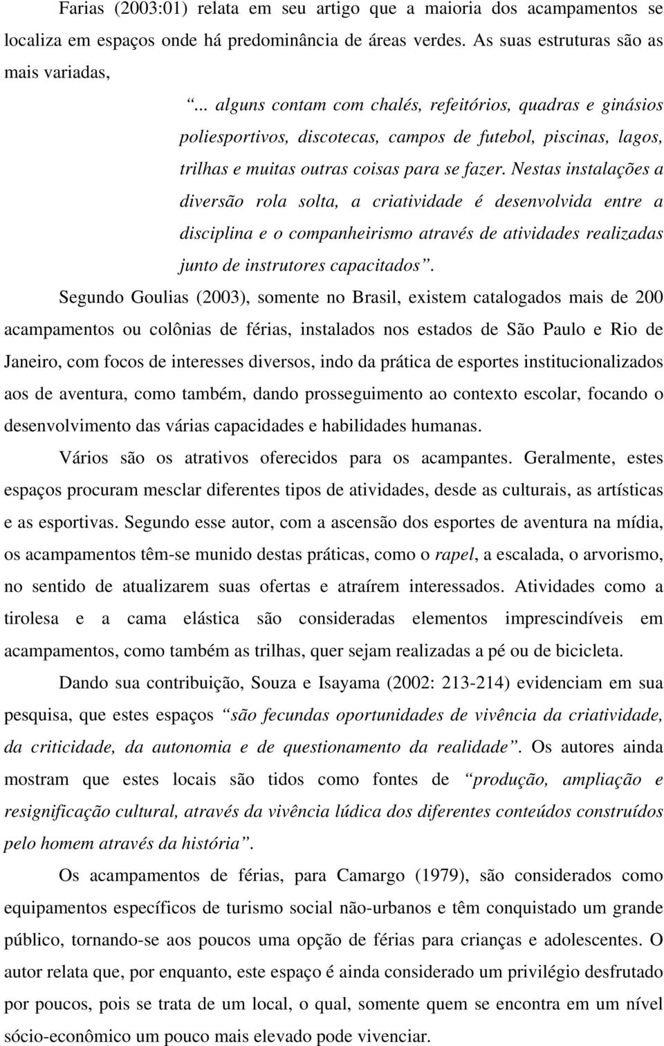 Nestas instalações a diversão rola solta, a criatividade é desenvolvida entre a disciplina e o companheirismo através de atividades realizadas junto de instrutores capacitados.