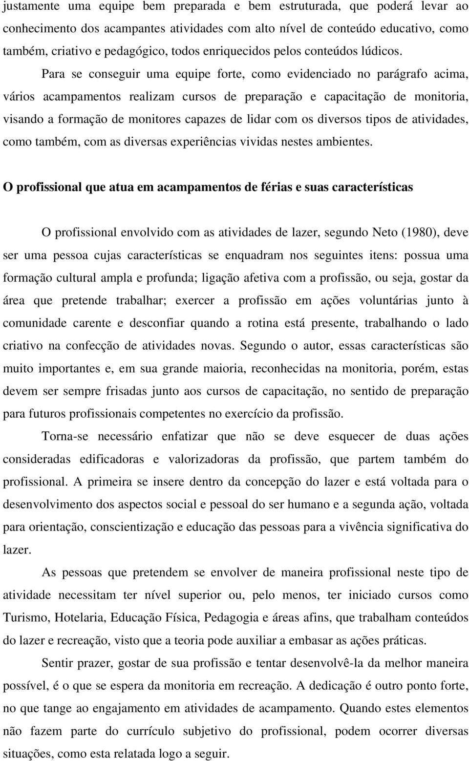 Para se conseguir uma equipe forte, como evidenciado no parágrafo acima, vários acampamentos realizam cursos de preparação e capacitação de monitoria, visando a formação de monitores capazes de lidar