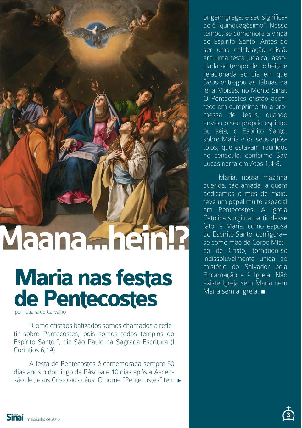 O Pentecostes cristão acontece em cumprimento à promessa de Jesus, quando enviou o seu próprio espírito, ou seja, o Espírito Santo, sobre Maria e os seus apóstolos, que estavam reunidos no cenáculo,