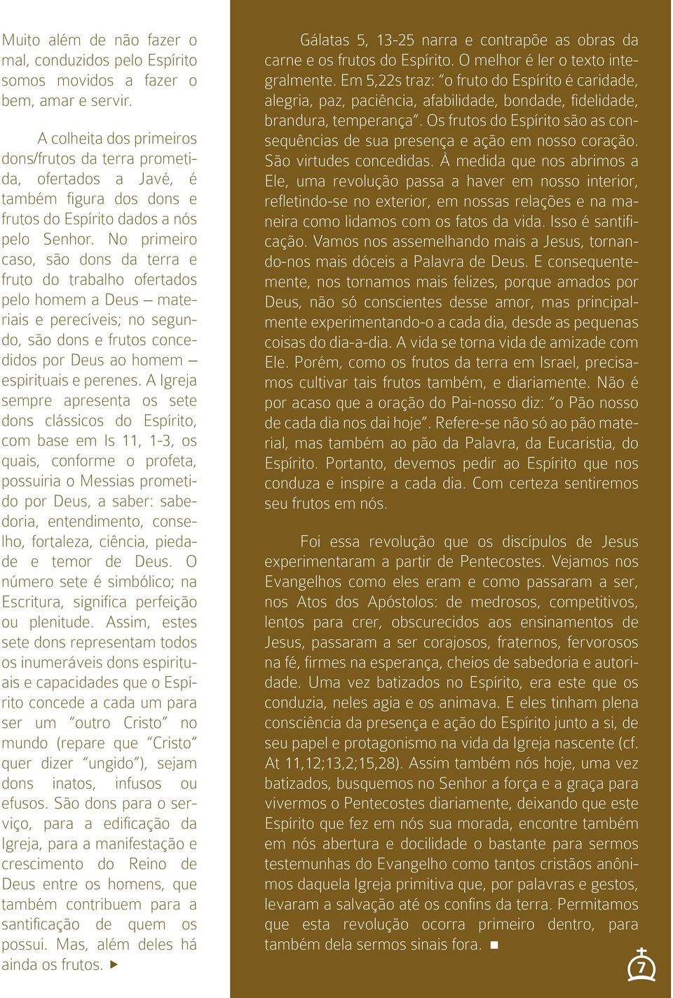 No primeiro caso, são dons da terra e fruto do trabalho ofertados pelo homem a Deus materiais e perecíveis; no segundo, são dons e frutos concedidos por Deus ao homem espirituais e perenes.