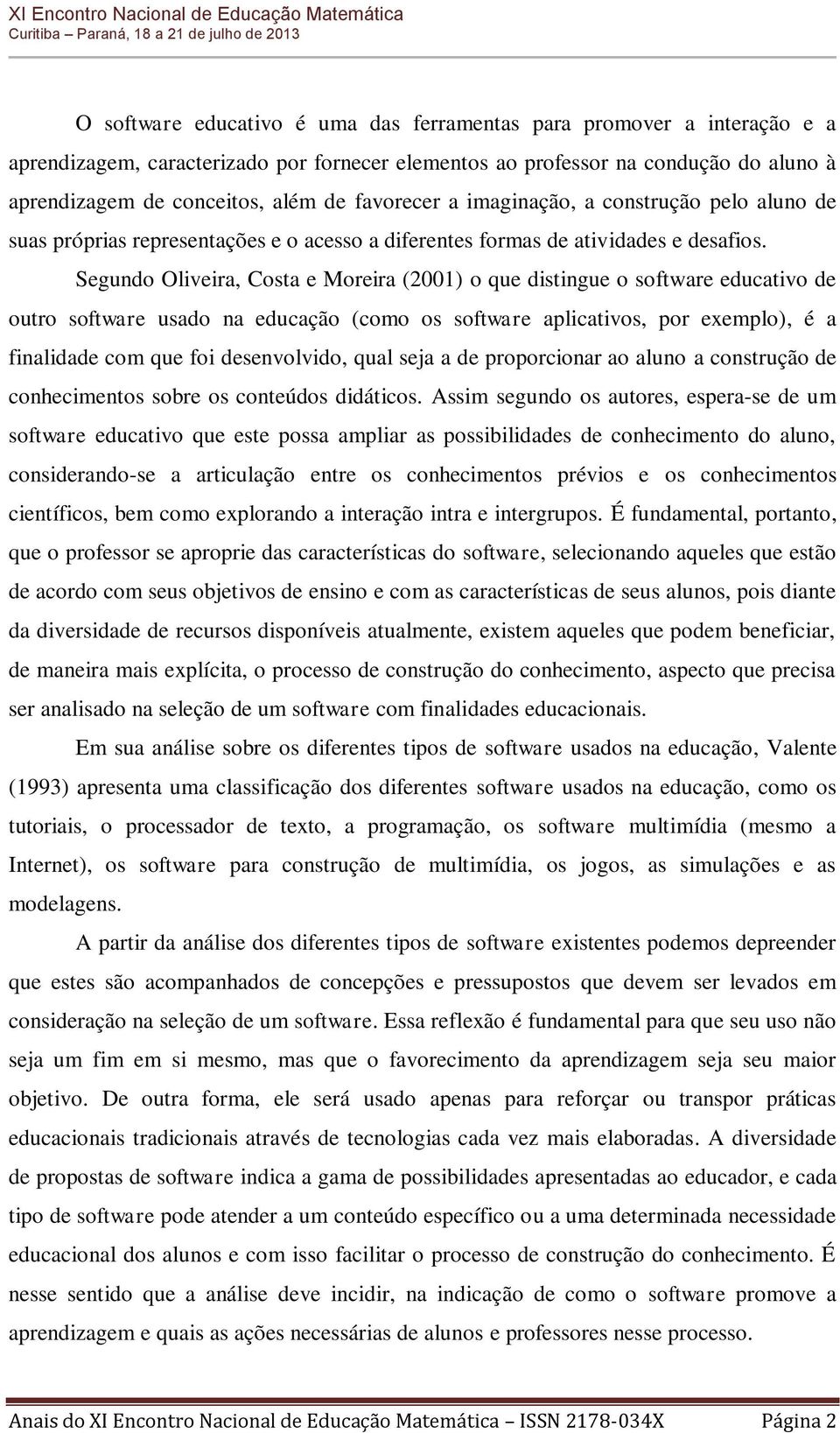 Segundo Oliveira, Costa e Moreira (2001) o que distingue o software educativo de outro software usado na educação (como os software aplicativos, por exemplo), é a finalidade com que foi desenvolvido,