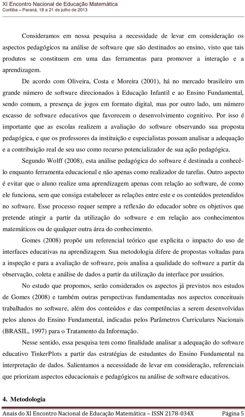 De acordo com Oliveira, Costa e Moreira (2001), há no mercado brasileiro um grande número de software direcionados à Educação Infantil e ao Ensino Fundamental, sendo comum, a presença de jogos em