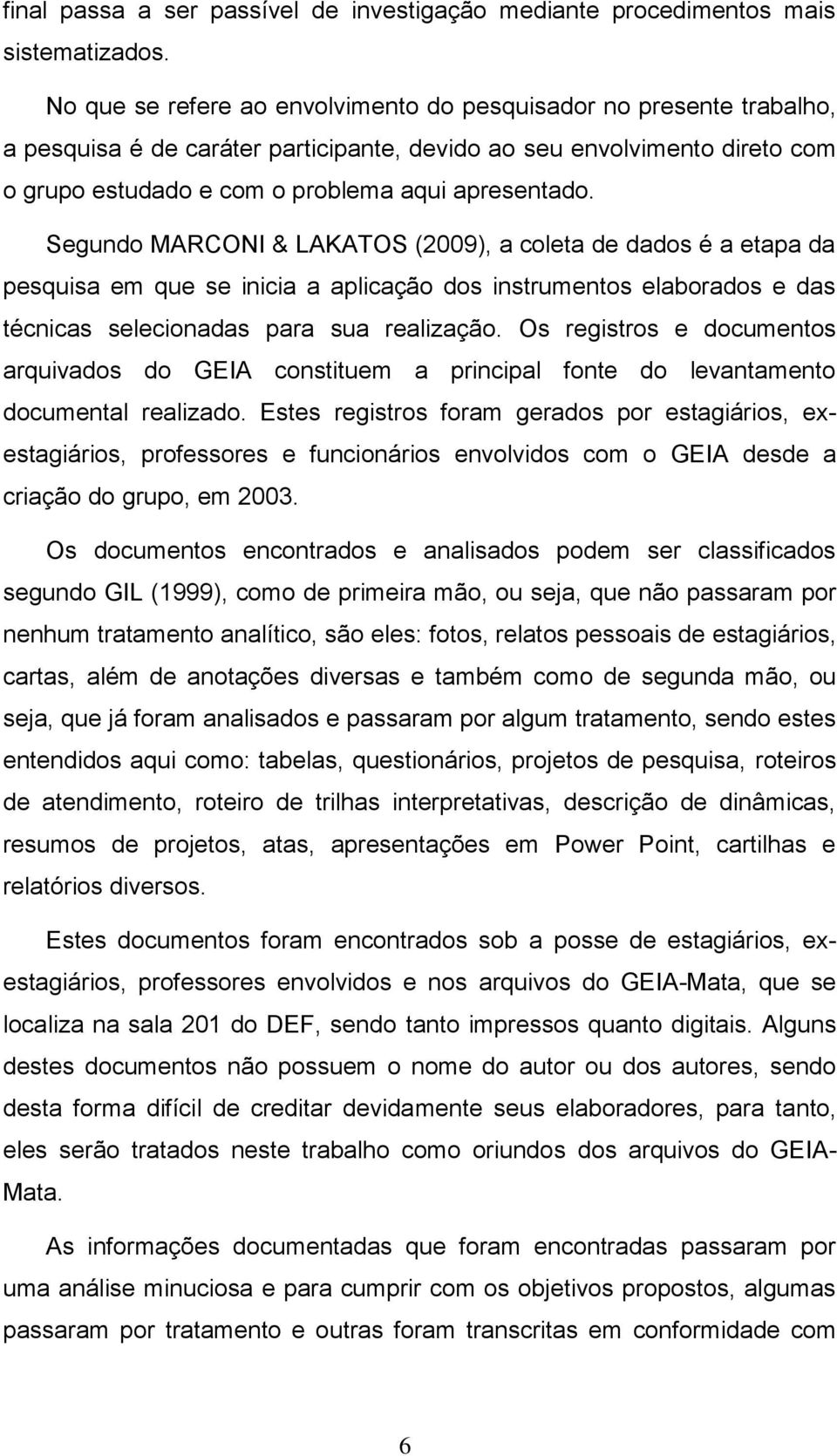 Segundo MARCONI & LAKATOS (2009), a coleta de dados é a etapa da pesquisa em que se inicia a aplicação dos instrumentos elaborados e das técnicas selecionadas para sua realização.