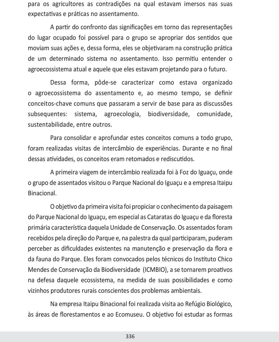 construção prática de um determinado sistema no assentamento. Isso permitiu entender o agroecossistema atual e aquele que eles estavam projetando para o futuro.