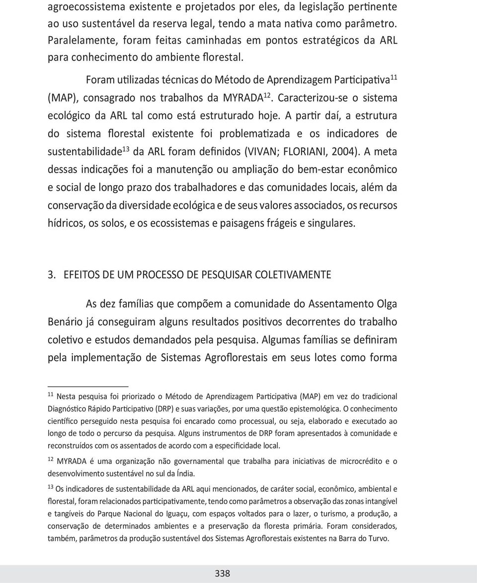 Foram utilizadas técnicas do Método de Aprendizagem Participativa 11 (MAP), consagrado nos trabalhos da MYRADA 12. Caracterizou-se o sistema ecológico da ARL tal como está estruturado hoje.