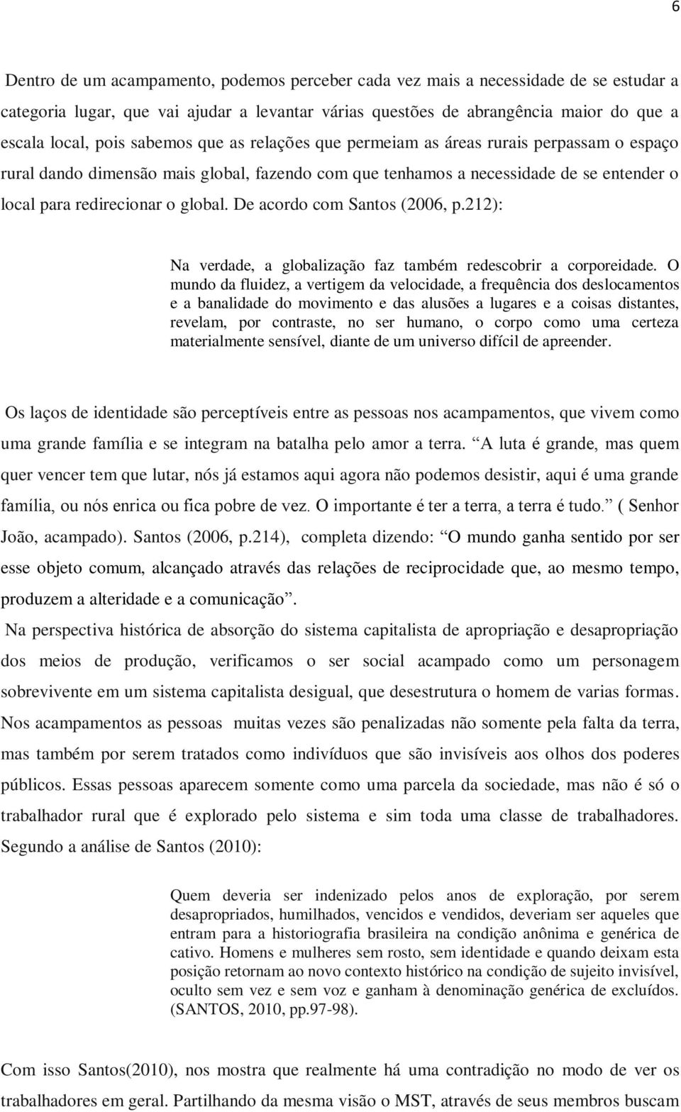 De acordo com Santos (2006, p.212): Na verdade, a globalização faz também redescobrir a corporeidade.