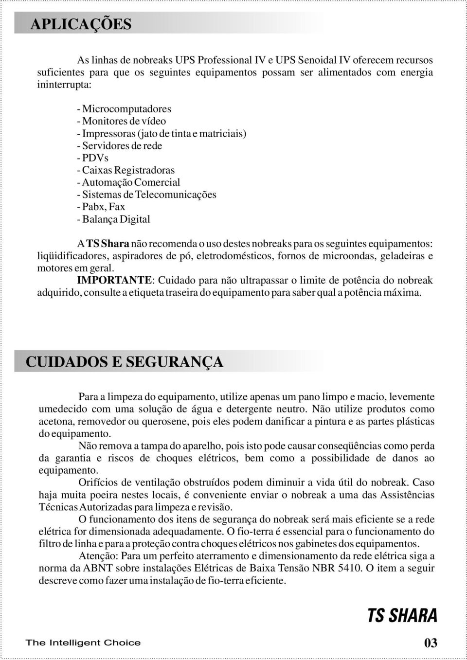 Balança Digital A TS Shara não recomenda o uso destes nobreaks para os seguintes equipamentos: liqüidificadores, aspiradores de pó, eletrodomésticos, fornos de microondas, geladeiras e motores em