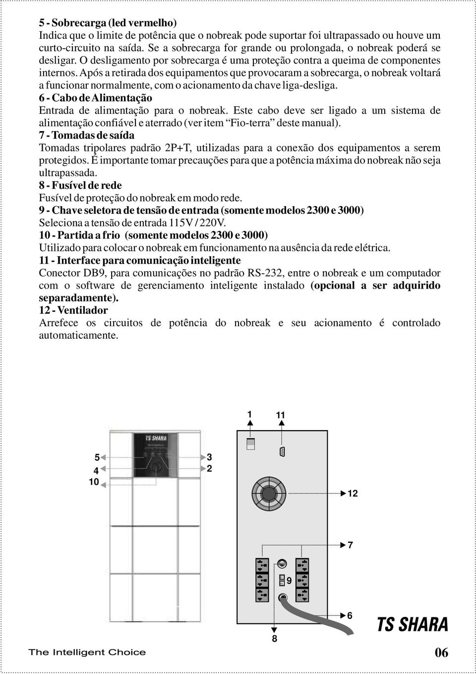 Após a retirada dos equipamentos que provocaram a sobrecarga, o nobreak voltará a funcionar normalmente, com o acionamento da chave liga-desliga.