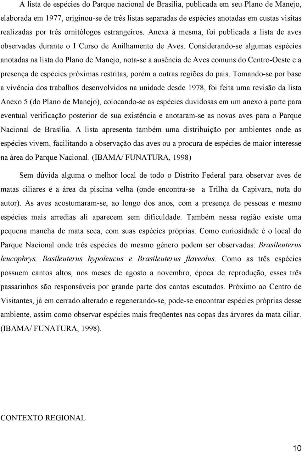 Considerando-se algumas espécies anotadas na lista do Plano de Manejo, nota-se a ausência de Aves comuns do Centro-Oeste e a presença de espécies próximas restritas, porém a outras regiões do país.