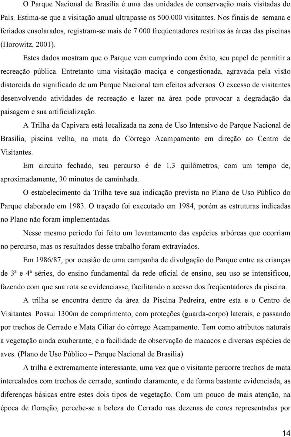 Estes dados mostram que o Parque vem cumprindo com êxito, seu papel de permitir a recreação pública.