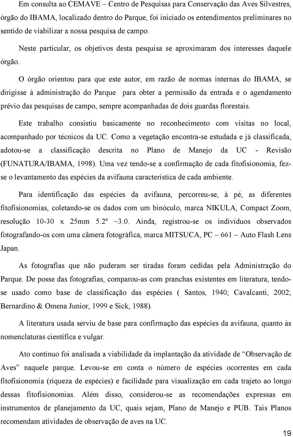 O órgão orientou para que este autor, em razão de normas internas do IBAMA, se dirigisse à administração do Parque para obter a permissão da entrada e o agendamento prévio das pesquisas de campo,