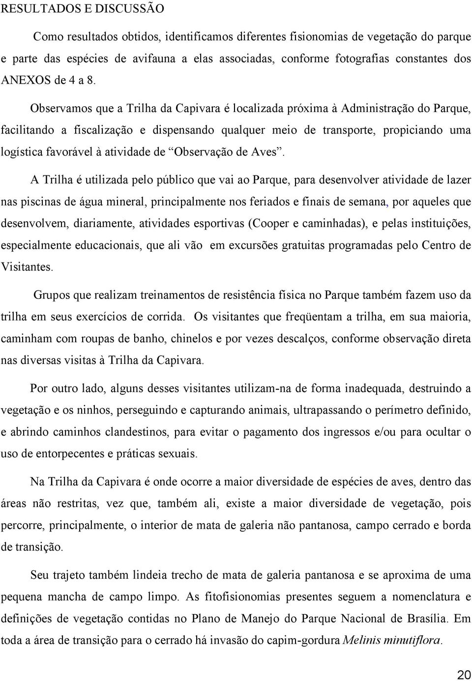 Observamos que a Trilha da Capivara é localizada próxima à Administração do Parque, facilitando a fiscalização e dispensando qualquer meio de transporte, propiciando uma logística favorável à