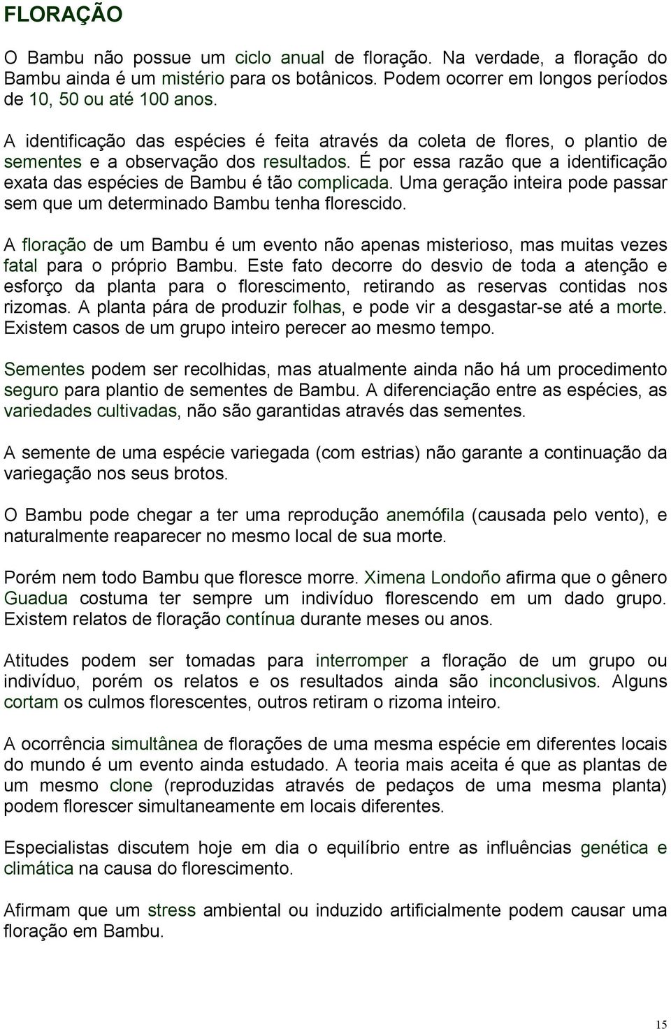 É por essa razão que a identificação exata das espécies de Bambu é tão complicada. Uma geração inteira pode passar sem que um determinado Bambu tenha florescido.