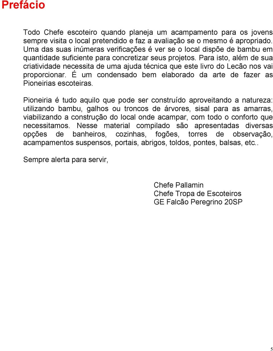 Para isto, além de sua criatividade necessita de uma ajuda técnica que este livro do Lecão nos vai proporcionar. É um condensado bem elaborado da arte de fazer as Pioneirias escoteiras.