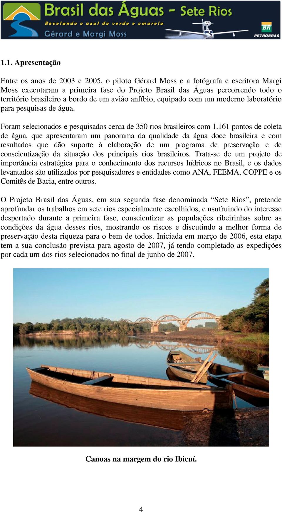 161 pontos de coleta de água, que apresentaram um panorama da qualidade da água doce brasileira e com resultados que dão suporte à elaboração de um programa de preservação e de conscientização da