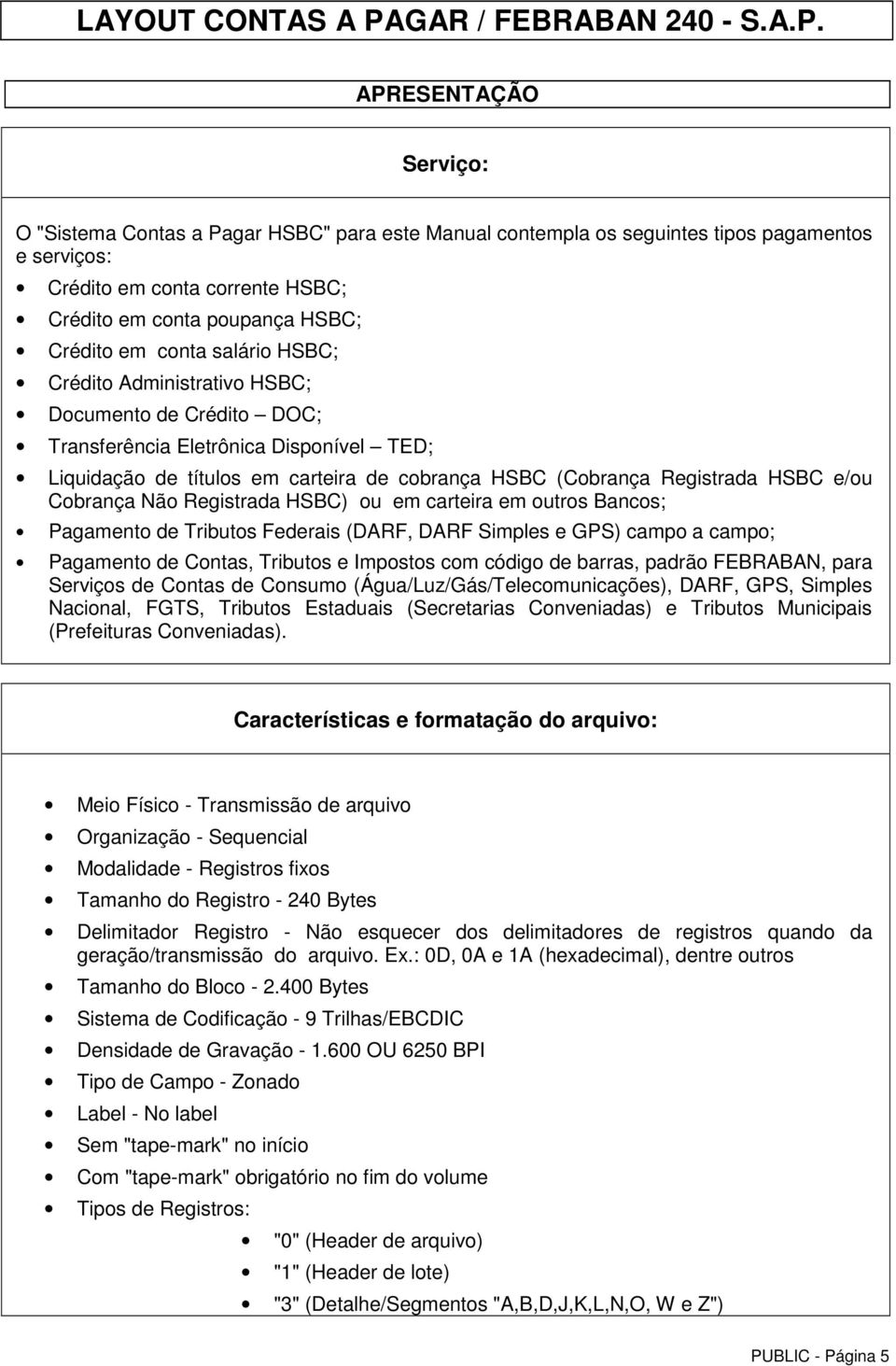 Cobrança Não Registrada HSBC) ou em carteira em outros Bancos; Pagamento de Tributos Federais (DARF, DARF Simples e GPS) campo a campo; Pagamento de Contas, Tributos e Impostos com código de barras,