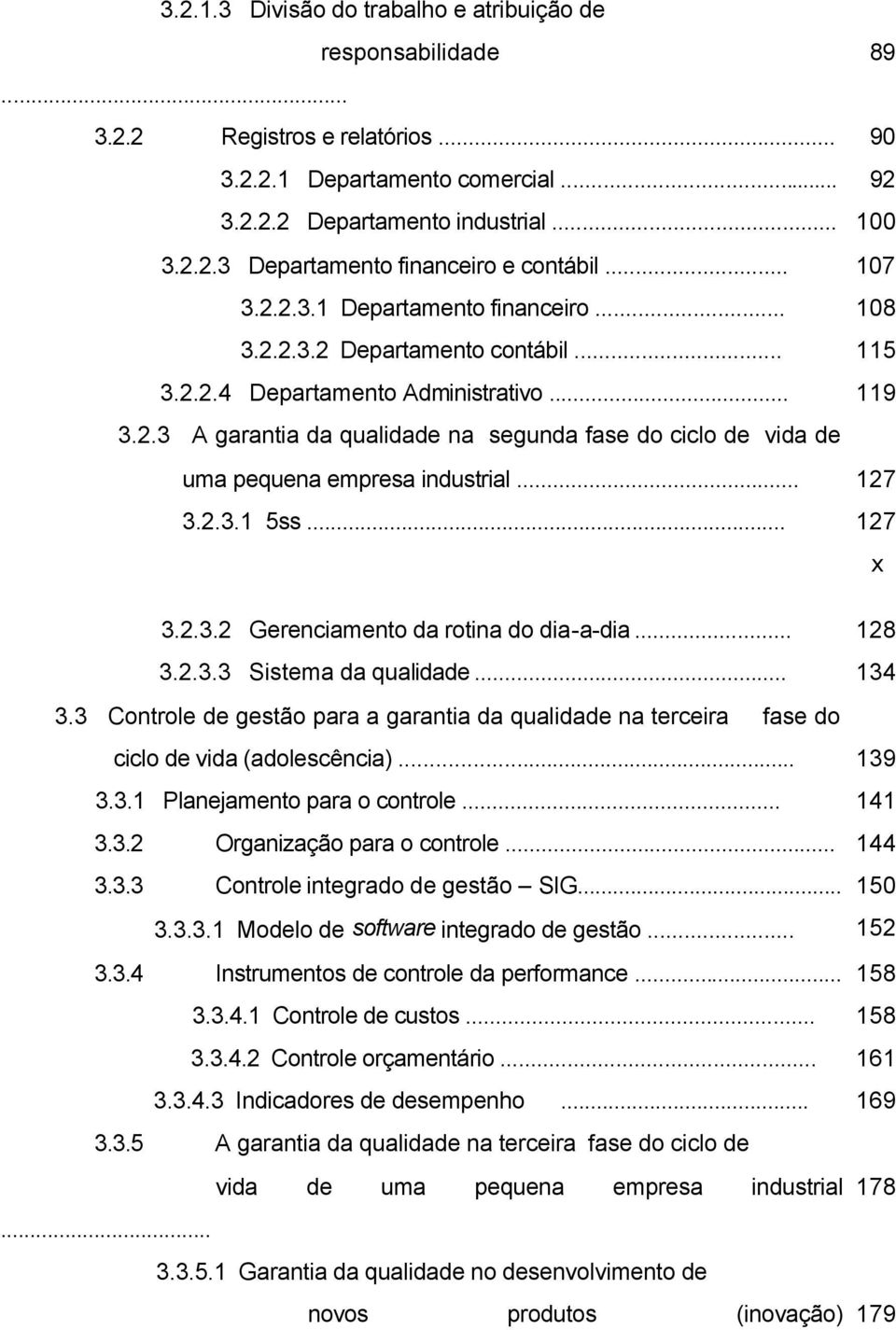 .. 127 3.2.3.1 5ss... 127 x 3.2.3.2 Gerenciamento da rotina do dia-a-dia... 128 3.2.3.3 Sistema da qualidade... 134 3.