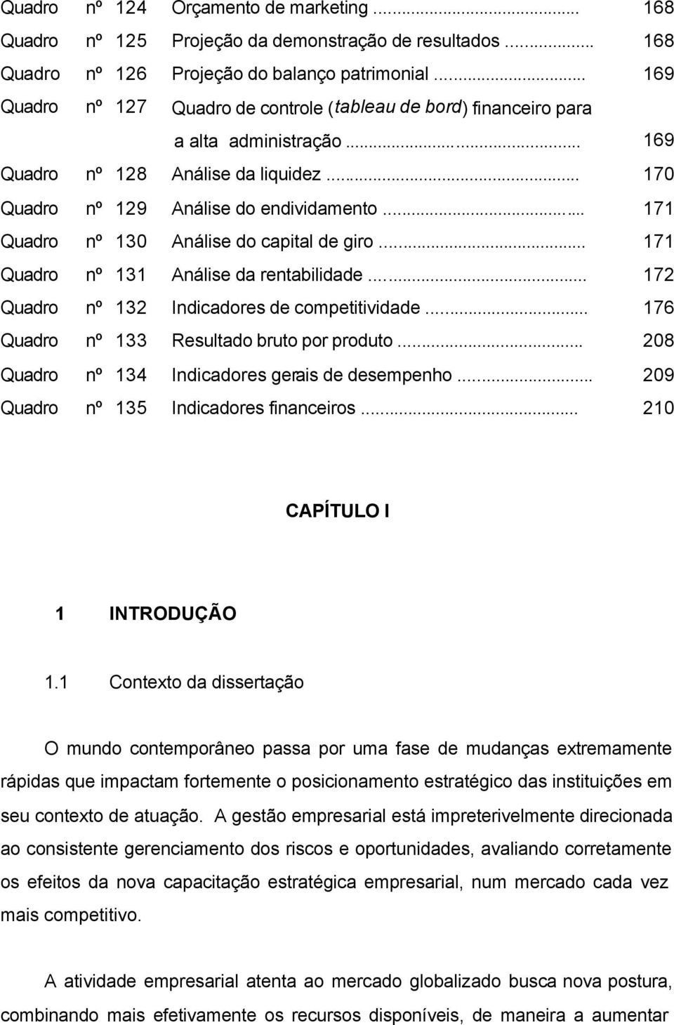 .. 171 Quadro nº 130 Análise do capital de giro... 171 Quadro nº 131 Análise da rentabilidade... 172 Quadro nº 132 Indicadores de competitividade... 176 Quadro nº 133 Resultado bruto por produto.