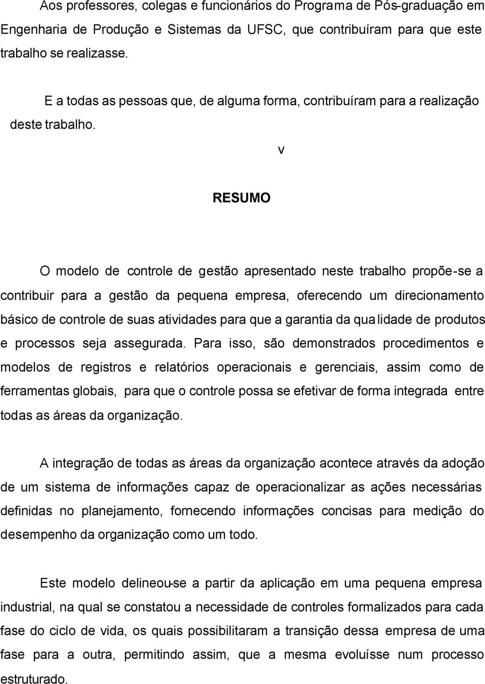 v RESUMO O modelo de controle de gestão apresentado neste trabalho propõe-se a contribuir para a gestão da pequena empresa, oferecendo um direcionamento básico de controle de suas atividades para que