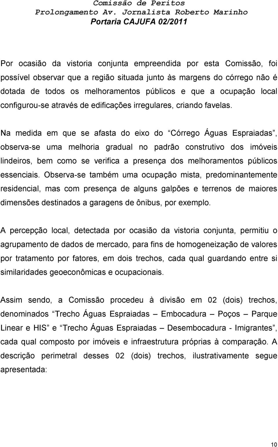 Na medida em que se afasta do eixo do Córrego Águas Espraiadas, observa-se uma melhoria gradual no padrão construtivo dos imóveis lindeiros, bem como se verifica a presença dos melhoramentos públicos