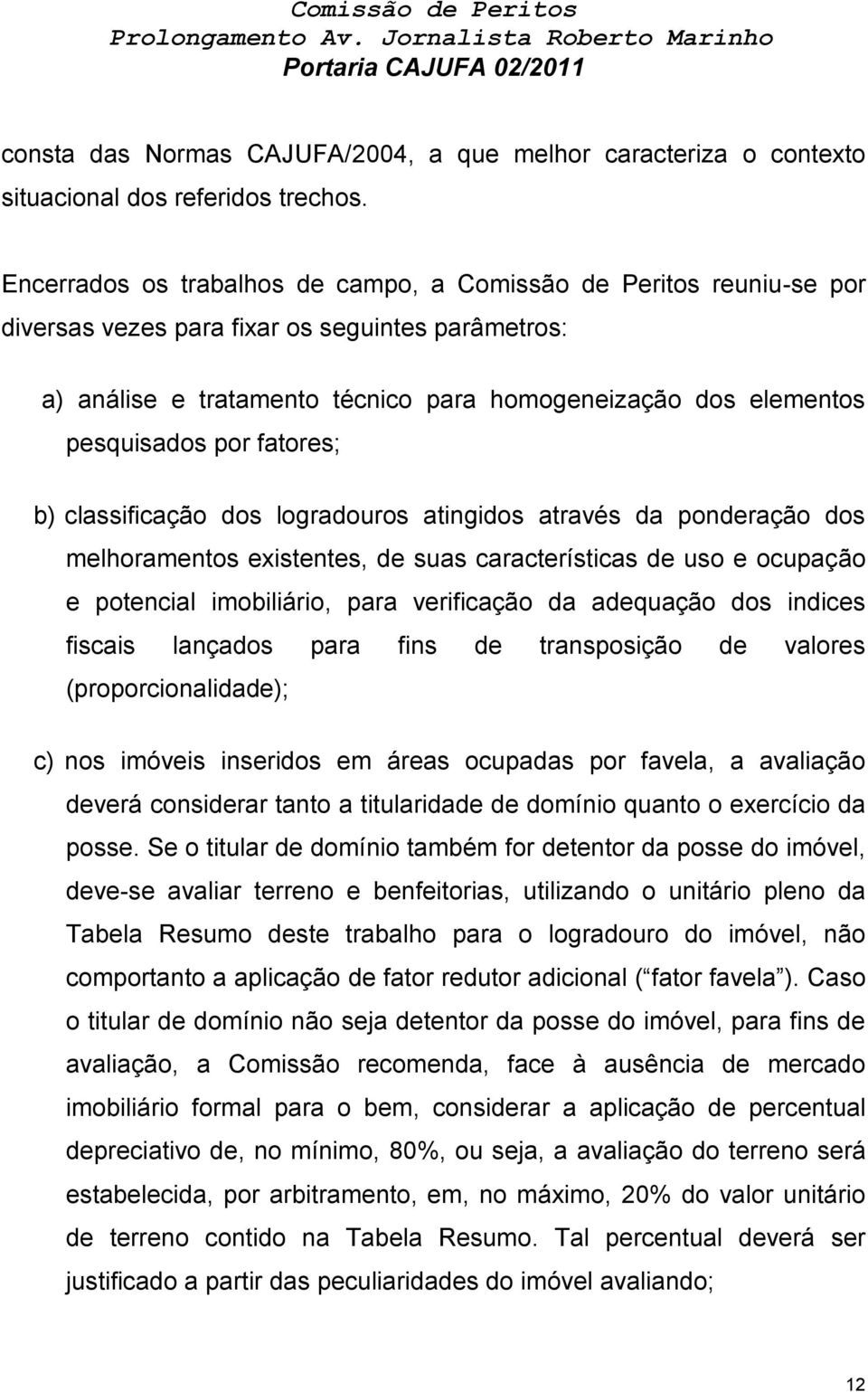 por fatores; b) classificação dos logradouros atingidos através da ponderação dos melhoramentos existentes, de suas características de uso e ocupação e potencial imobiliário, para verificação da