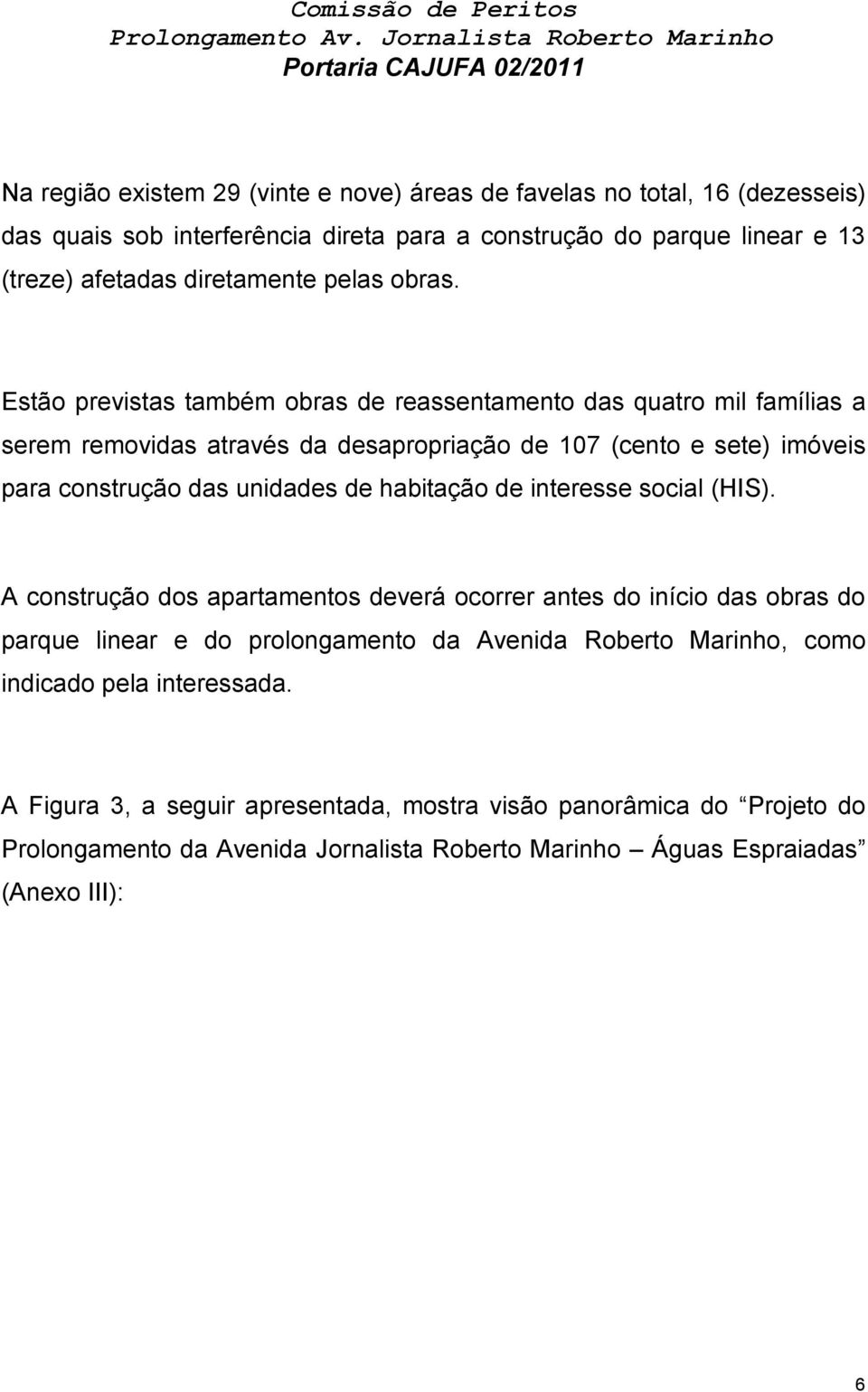 Estão previstas também obras de reassentamento das quatro mil famílias a serem removidas através da desapropriação de 107 (cento e sete) imóveis para construção das unidades de