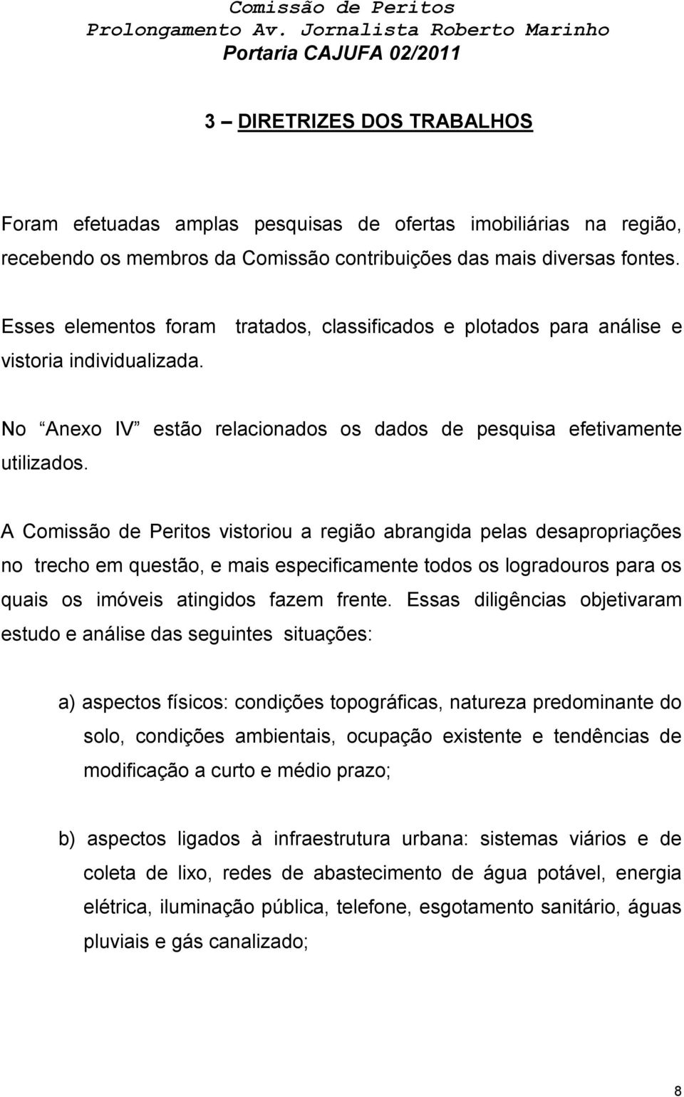 A Comissão de Peritos vistoriou a região abrangida pelas desapropriações no trecho em questão, e mais especificamente todos os logradouros para os quais os imóveis atingidos fazem frente.