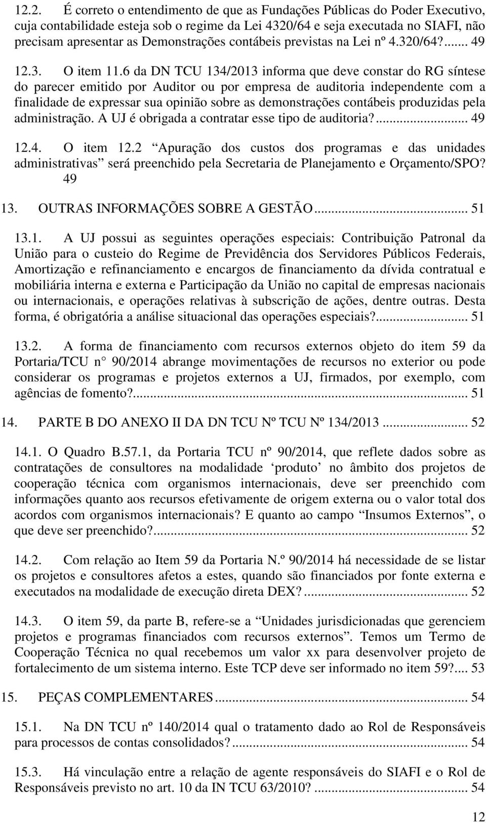 6 da DN TCU 134/2013 informa que deve constar do RG síntese do parecer emitido por Auditor ou por empresa de auditoria independente com a finalidade de expressar sua opinião sobre as demonstrações