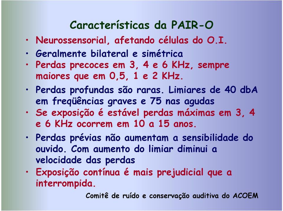 Limiares de 40 dba em freqüências graves e 75 nas agudas Se exposição é estável perdas máximas em 3, 4 e 6 KHz ocorrem em 10 a 15 anos.